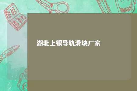 湖北上银导轨滑块厂家 